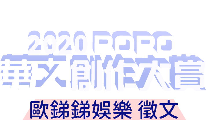 2020 POPO華文創作大賞－－短篇小說組 ● 歐銻銻娛樂特別獎